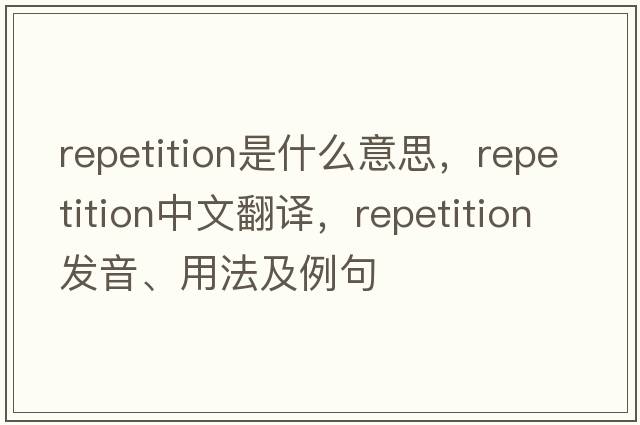repetition是什么意思，repetition中文翻譯，repetition發(fā)音、用法及例句