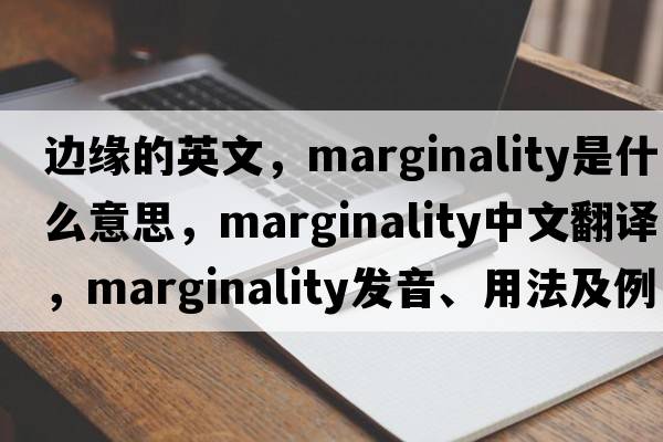 邊緣的英文，marginality是什么意思，marginality中文翻譯，marginality發(fā)音、用法及例句