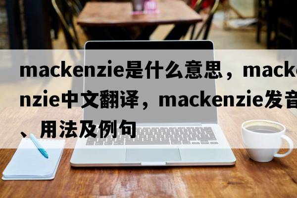 mackenzie是什么意思，mackenzie中文翻譯，mackenzie發(fā)音、用法及例句