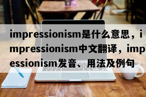 impressionism是什么意思，impressionism中文翻譯，impressionism發(fā)音、用法及例句