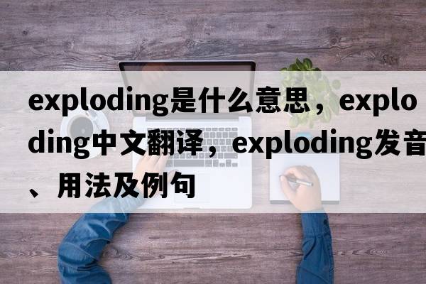 exploding是什么意思，exploding中文翻譯，exploding發(fā)音、用法及例句