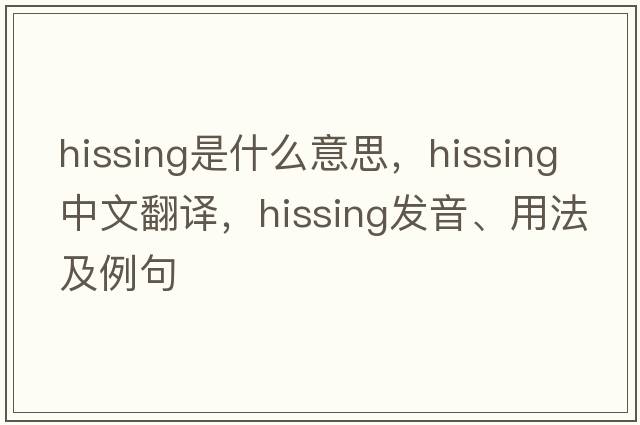 hissing是什么意思，hissing中文翻譯，hissing發(fā)音、用法及例句