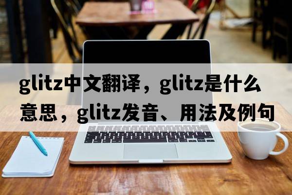glitz中文翻譯，glitz是什么意思，glitz發(fā)音、用法及例句