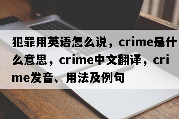 犯罪用英語(yǔ)怎么說(shuō)，crime是什么意思，crime中文翻譯，crime發(fā)音、用法及例句