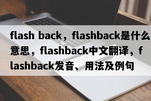 flash back，flashback是什么意思，flashback中文翻譯，flashback發(fā)音、用法及例句
