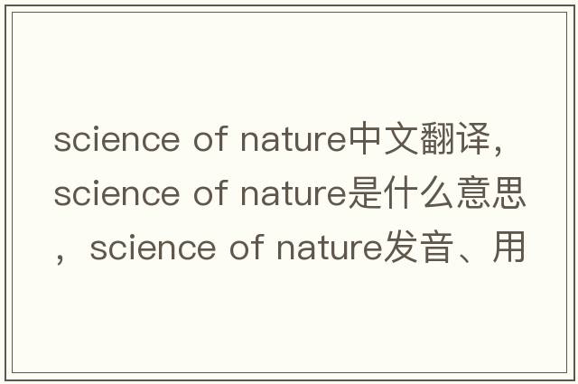 science of nature中文翻譯，science of nature是什么意思，science of nature發(fā)音、用法及例句