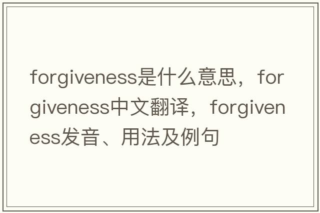 forgiveness是什么意思，forgiveness中文翻譯，forgiveness發(fā)音、用法及例句