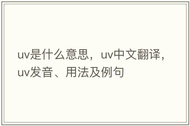 uv是什么意思，uv中文翻譯，uv發(fā)音、用法及例句