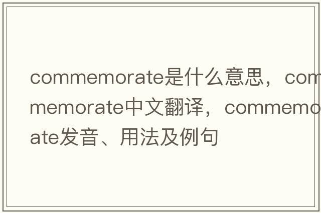 commemorate是什么意思，commemorate中文翻譯，commemorate發(fā)音、用法及例句