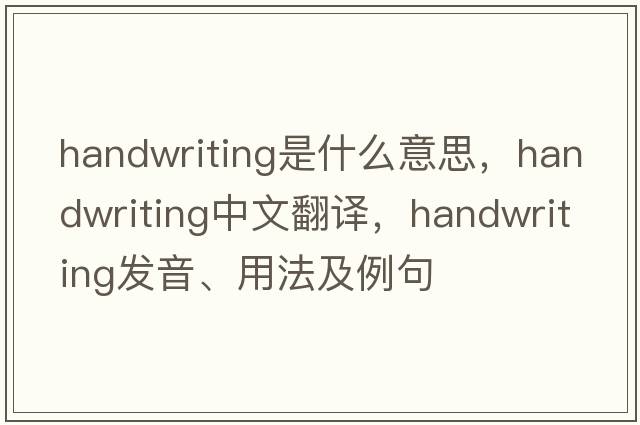 handwriting是什么意思，handwriting中文翻譯，handwriting發(fā)音、用法及例句