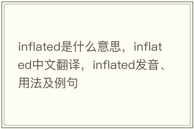 inflated是什么意思，inflated中文翻譯，inflated發(fā)音、用法及例句