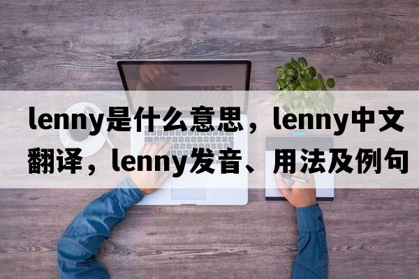 Lenny是什么意思，Lenny中文翻譯，Lenny發(fā)音、用法及例句