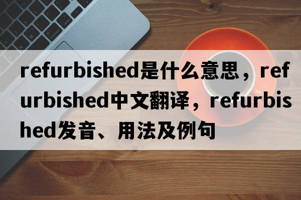 refurbished是什么意思，refurbished中文翻譯，refurbished發(fā)音、用法及例句