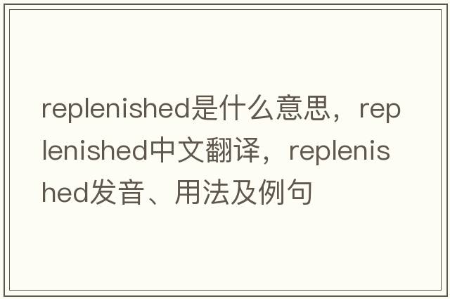 replenished是什么意思，replenished中文翻譯，replenished發(fā)音、用法及例句