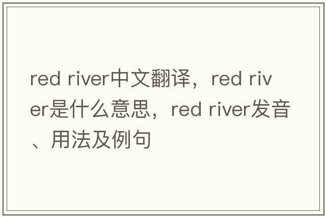 red river中文翻譯，red river是什么意思，red river發(fā)音、用法及例句