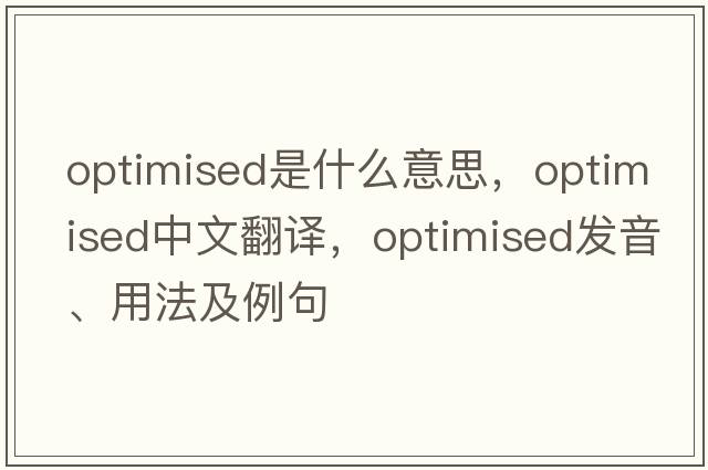 optimised是什么意思，optimised中文翻譯，optimised發(fā)音、用法及例句