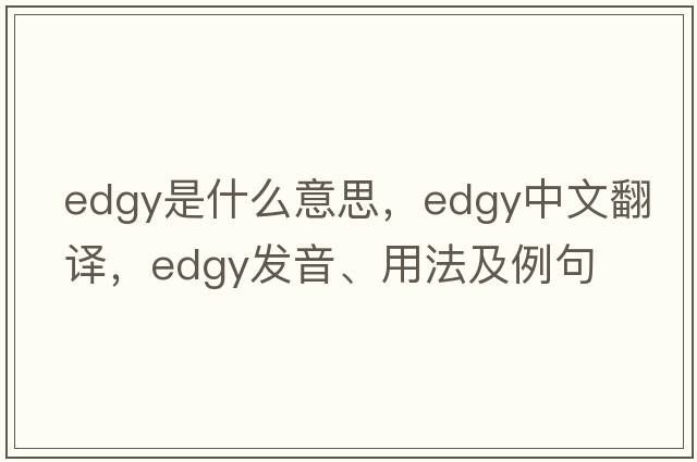 edgy是什么意思，edgy中文翻譯，edgy發(fā)音、用法及例句