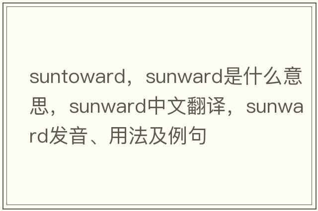 suntoward，sunward是什么意思，sunward中文翻譯，sunward發(fā)音、用法及例句
