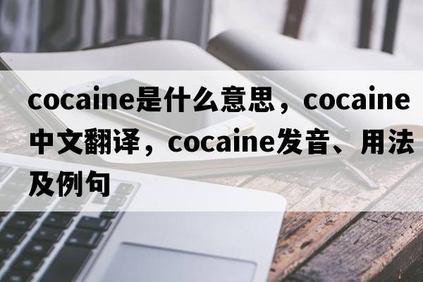 cocaine是什么意思，cocaine中文翻譯，cocaine發(fā)音、用法及例句
