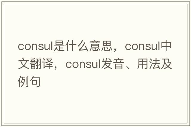 consul是什么意思，consul中文翻譯，consul發(fā)音、用法及例句