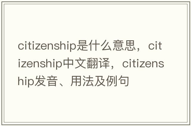 citizenship是什么意思，citizenship中文翻譯，citizenship發(fā)音、用法及例句
