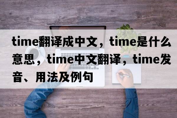 time翻譯成中文，time是什么意思，time中文翻譯，time發(fā)音、用法及例句