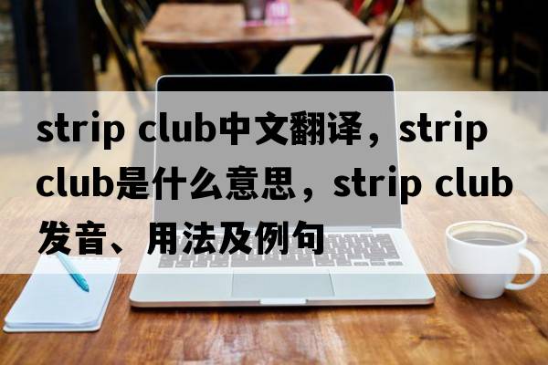 strip club中文翻譯，strip club是什么意思，strip club發(fā)音、用法及例句