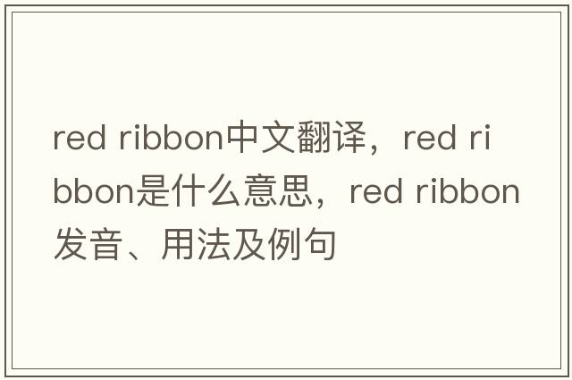 red ribbon中文翻譯，red ribbon是什么意思，red ribbon發(fā)音、用法及例句