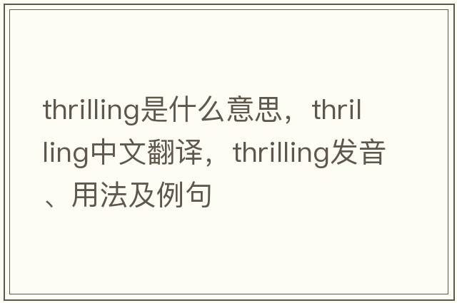 thrilling是什么意思，thrilling中文翻譯，thrilling發(fā)音、用法及例句