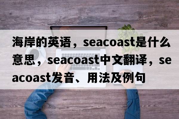 海岸的英語(yǔ)，seacoast是什么意思，seacoast中文翻譯，seacoast發(fā)音、用法及例句