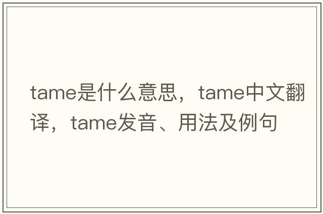 tame是什么意思，tame中文翻譯，tame發(fā)音、用法及例句
