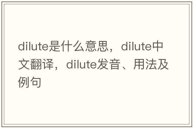 dilute是什么意思，dilute中文翻譯，dilute發(fā)音、用法及例句