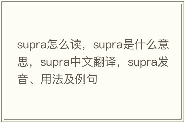 supra怎么讀，supra是什么意思，supra中文翻譯，supra發(fā)音、用法及例句