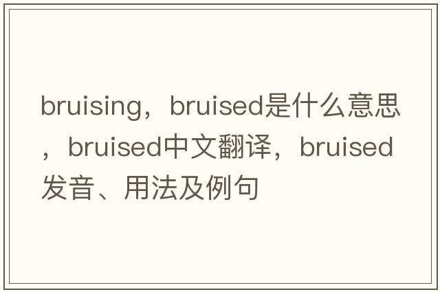 bruising，bruised是什么意思，bruised中文翻譯，bruised發(fā)音、用法及例句