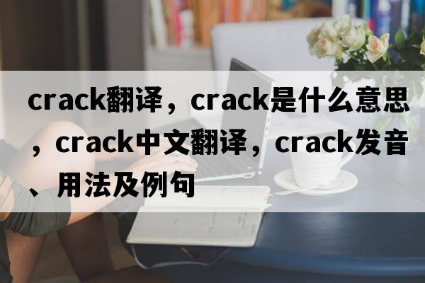 crack翻譯，crack是什么意思，crack中文翻譯，crack發(fā)音、用法及例句
