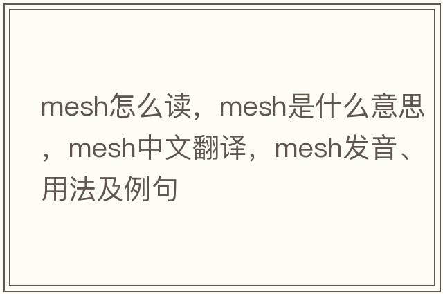 mesh怎么讀，mesh是什么意思，mesh中文翻譯，mesh發(fā)音、用法及例句
