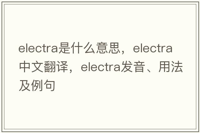 electra是什么意思，electra中文翻譯，electra發(fā)音、用法及例句