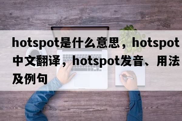 hotspot是什么意思，hotspot中文翻譯，hotspot發(fā)音、用法及例句