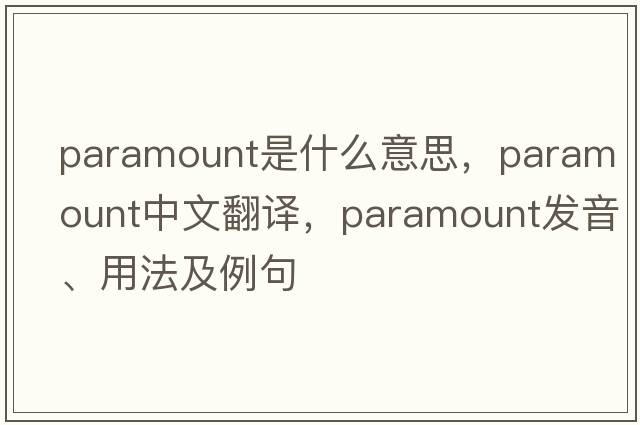 paramount是什么意思，paramount中文翻譯，paramount發(fā)音、用法及例句