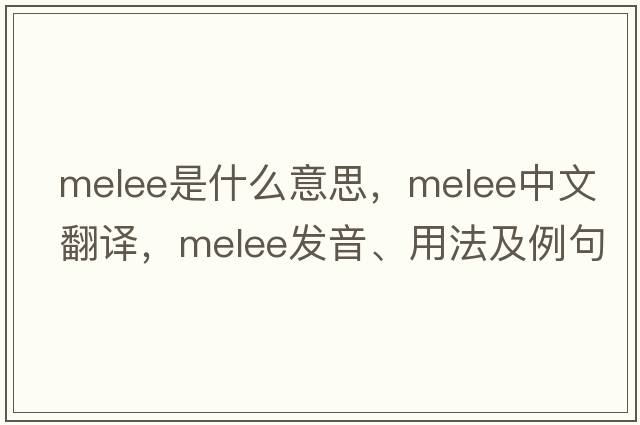 melee是什么意思，melee中文翻譯，melee發(fā)音、用法及例句