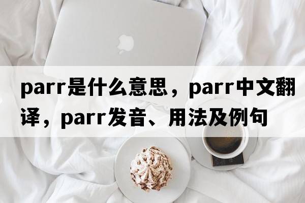 parr是什么意思，parr中文翻譯，parr發(fā)音、用法及例句