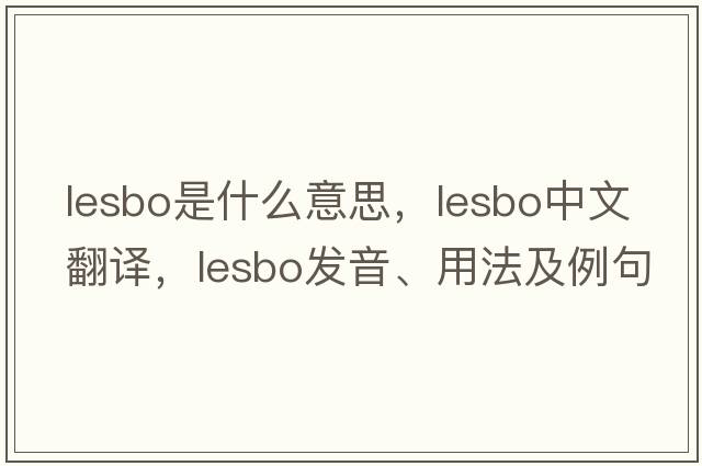 lesbo是什么意思，lesbo中文翻譯，lesbo發(fā)音、用法及例句