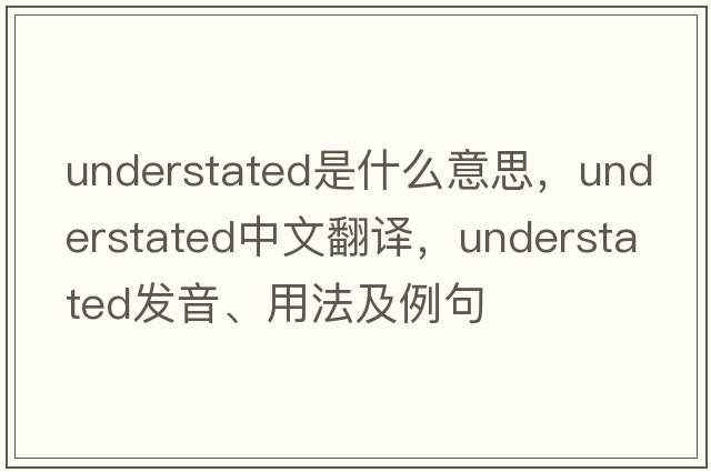 understated是什么意思，understated中文翻譯，understated發(fā)音、用法及例句