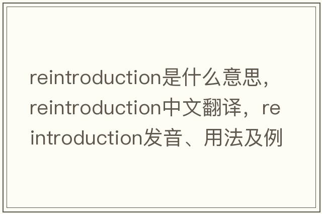 reintroduction是什么意思，reintroduction中文翻譯，reintroduction發(fā)音、用法及例句
