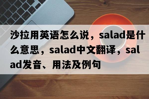 沙拉用英語(yǔ)怎么說(shuō)，salad是什么意思，salad中文翻譯，salad發(fā)音、用法及例句