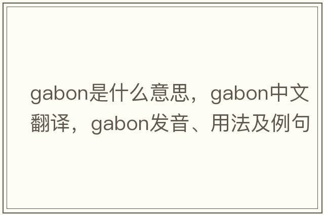 gabon是什么意思，gabon中文翻譯，gabon發(fā)音、用法及例句
