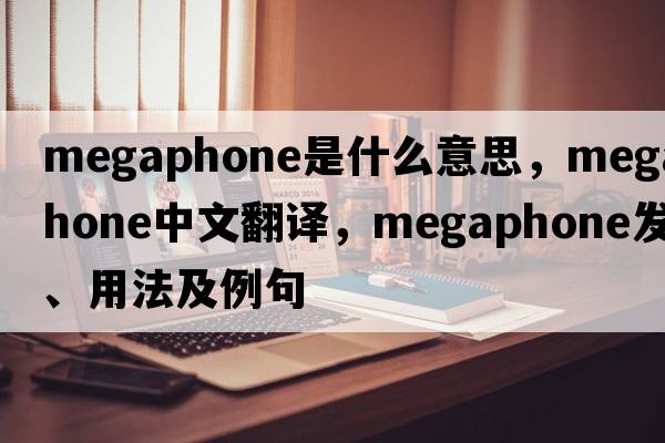 megaphone是什么意思，megaphone中文翻譯，megaphone發(fā)音、用法及例句