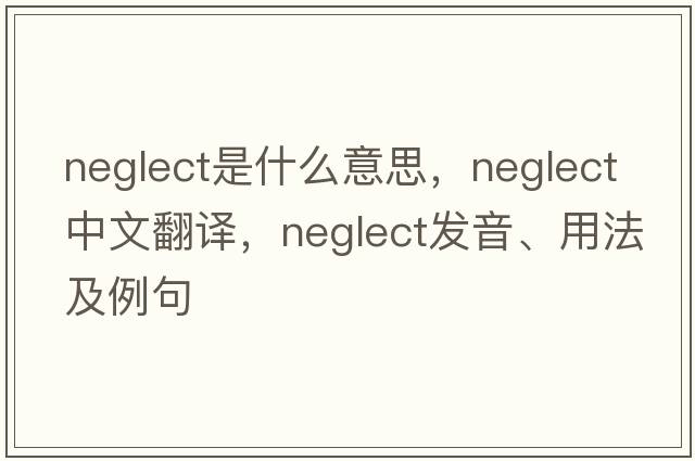 neglect是什么意思，neglect中文翻譯，neglect發(fā)音、用法及例句