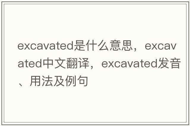 excavated是什么意思，excavated中文翻譯，excavated發(fā)音、用法及例句