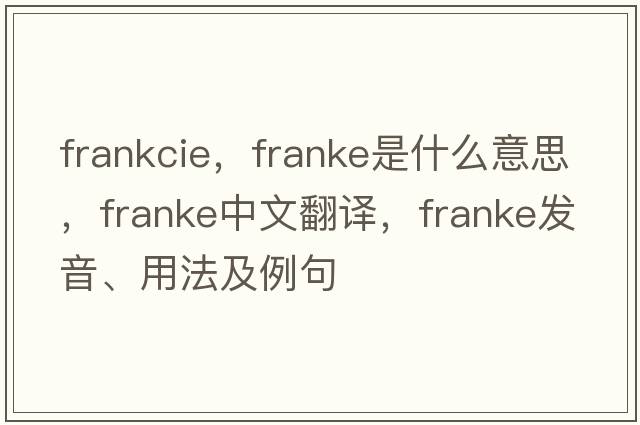 frankcie，Franke是什么意思，Franke中文翻譯，Franke發(fā)音、用法及例句